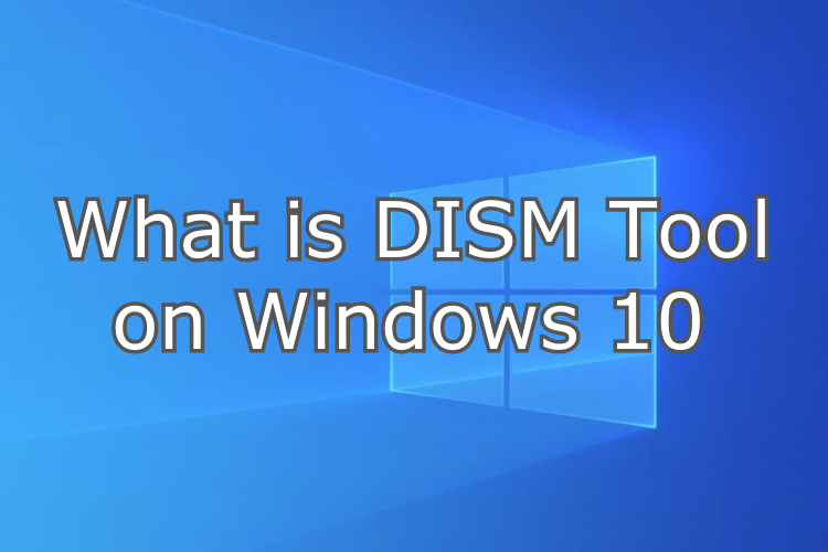 What is DISM Tool on Windows 10 and How to Use It